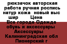 рюкзачок авторская работа ручная роспись натур.кожа  новый выс.31, шир.32, › Цена ­ 11 000 - Все города Одежда, обувь и аксессуары » Аксессуары   . Калининградская обл.,Пионерский г.